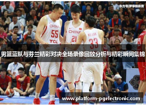 男篮蓝队与芬兰精彩对决全场录像回放分析与精彩瞬间集锦