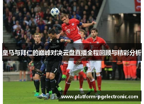 皇马与拜仁的巅峰对决云盘直播全程回顾与精彩分析