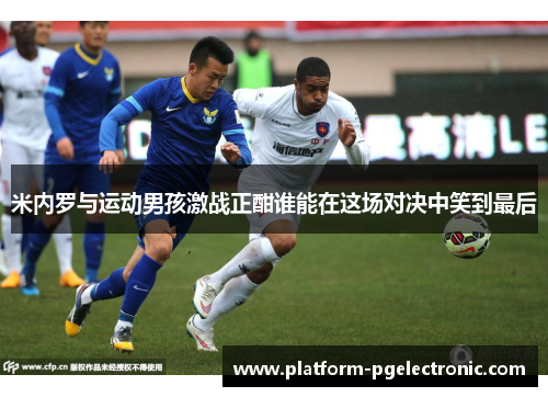 米内罗与运动男孩激战正酣谁能在这场对决中笑到最后
